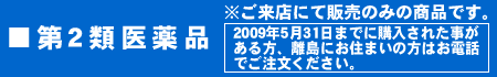 第2類医薬品※ご来店にて販売のみの商品です。2009年5月31日までに購入された事が ある方、離島にお住まいの方はお電話でご注文ください。