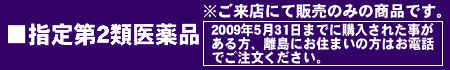 指定第2類医薬品※ご来店にて販売のみの商品です。2009年5月31日までに購入された事が ある方、離島にお住まいの方はお電話でご注文ください。