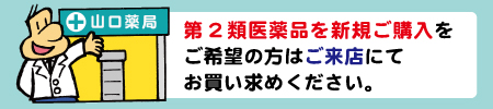 第2類医薬品を新規ご購入をご希望の方はご来店にてお買い求めください。