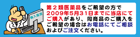 第2類医薬品をご希望の方で2009年5月31日までに当店にてご購入があり、同商品のご購入をご希望の場合はお電話にてご相談およびご注文ください。